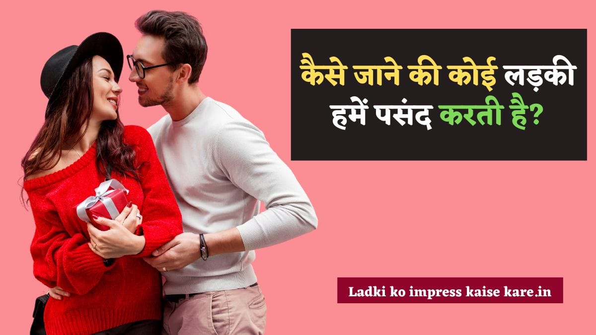 कैसे जाने की कोई लड़की हमें पसंद करती है