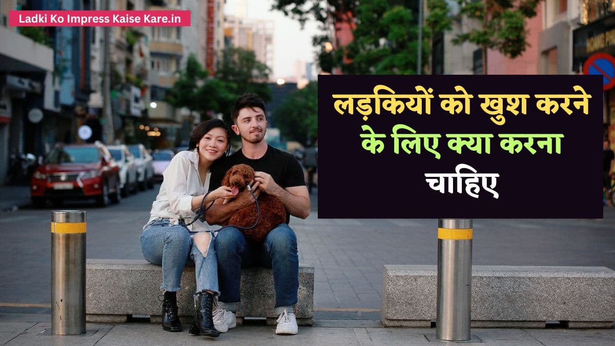 लड़कियों को खुश करने के लिए क्या करना चाहिए