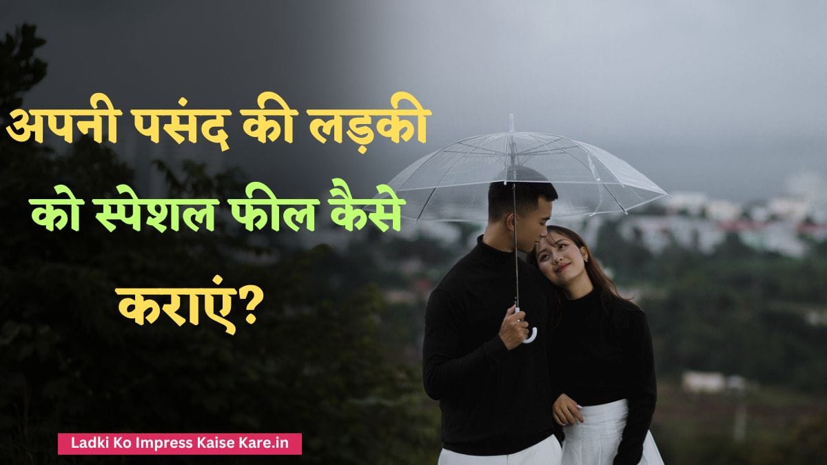 अपनी पसंद की लड़की को स्पेशल फील कैसे कराएं