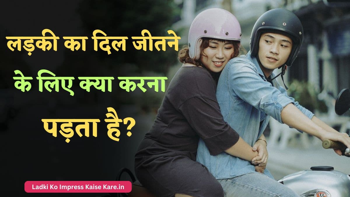 लड़की का दिल जीतने के लिए क्या करना पड़ता है