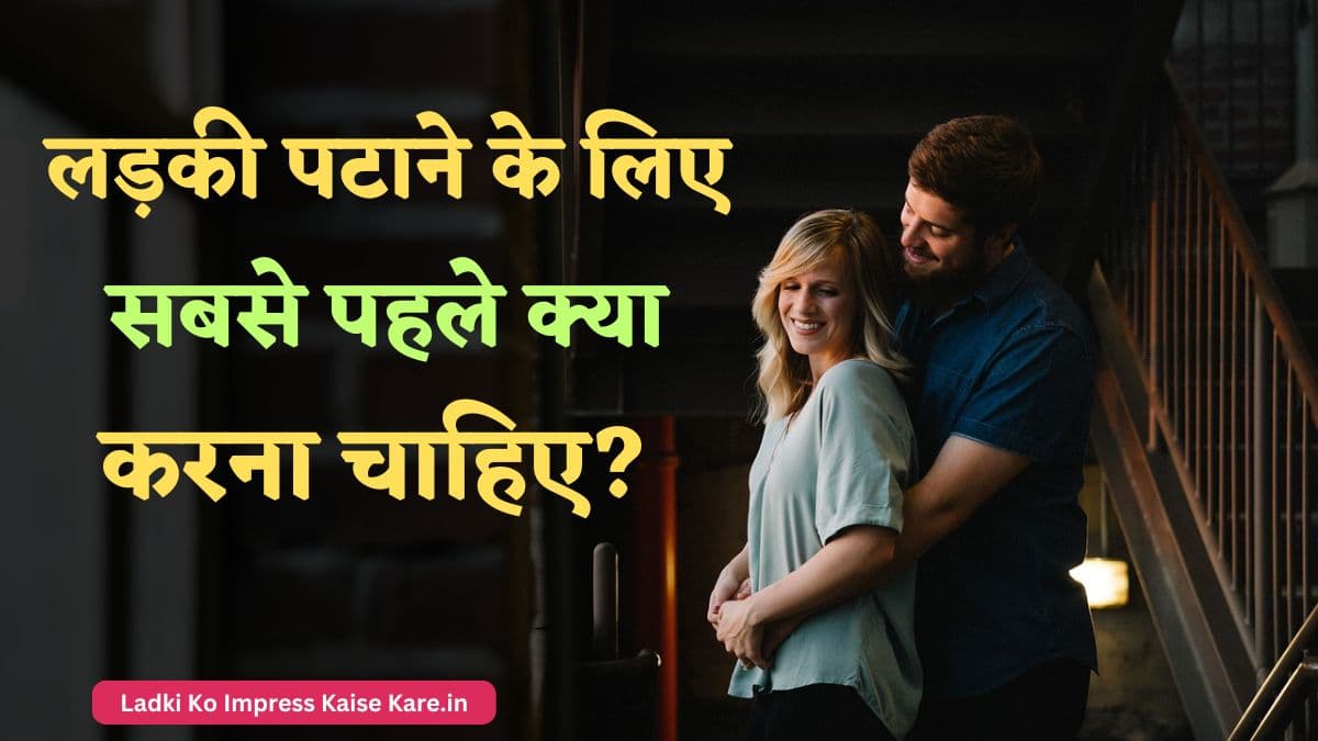 लड़की पटाने के लिए सबसे पहले क्या करना चाहिए
