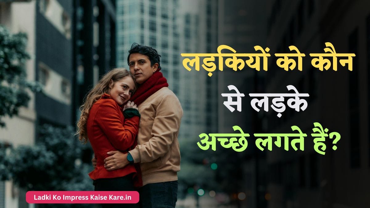 लड़कियों को कौन से लड़के अच्छे लगते हैं